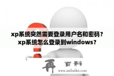 xp系统突然需要登录用户名和密码？xp系统怎么登录到windows？