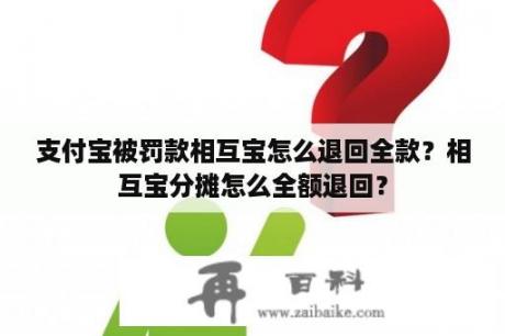 支付宝被罚款相互宝怎么退回全款？相互宝分摊怎么全额退回？