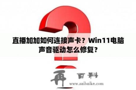 直播加加如何连接声卡？Win11电脑声音驱动怎么修复？