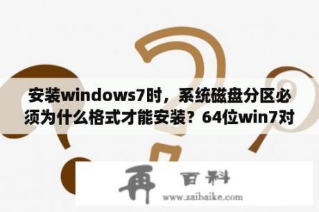 安装windows7时，系统磁盘分区必须为什么格式才能安装？64位win7对系统硬件要求？