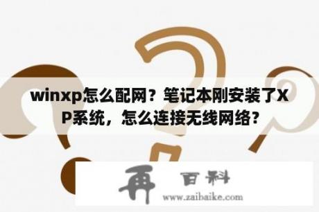 winxp怎么配网？笔记本刚安装了XP系统，怎么连接无线网络？