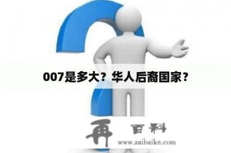 007是多大？华人后裔国家？