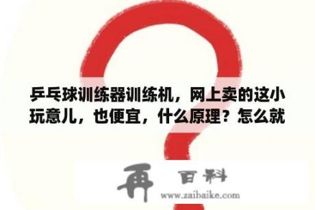 乒乓球训练器训练机，网上卖的这小玩意儿，也便宜，什么原理？怎么就能训练乒乓球了呢？乒乓球训练器