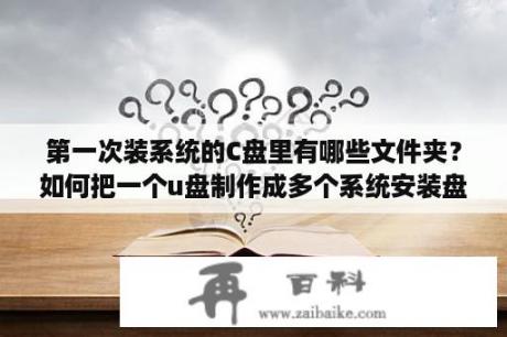 第一次装系统的C盘里有哪些文件夹？如何把一个u盘制作成多个系统安装盘？