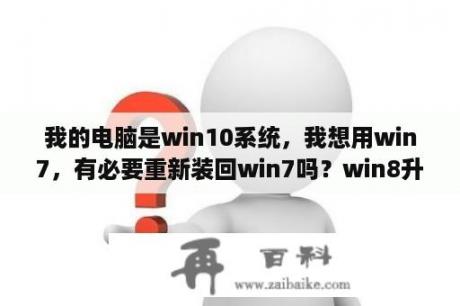 我的电脑是win10系统，我想用win7，有必要重新装回win7吗？win8升级win10正式版