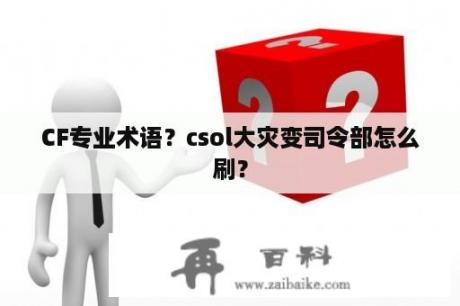 CF专业术语？csol大灾变司令部怎么刷？