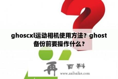 ghoscxl运动相机使用方法？ghost备份前要操作什么？