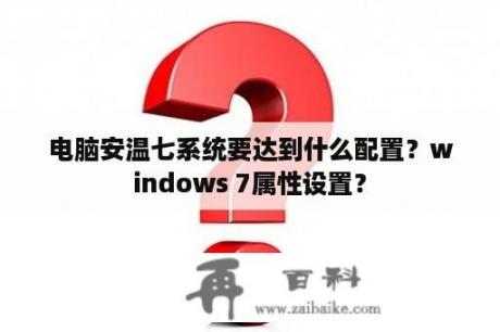 电脑安温七系统要达到什么配置？windows 7属性设置？