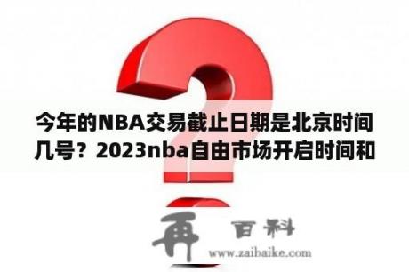 今年的NBA交易截止日期是北京时间几号？2023nba自由市场开启时间和关闭时间？