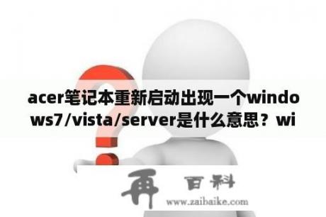 acer笔记本重新启动出现一个windows7/vista/server是什么意思？windows vista跟windows 7有什么区别？