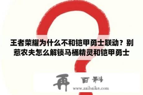 王者荣耀为什么不和铠甲勇士联动？别惹农夫怎么解锁马桶精灵和铠甲勇士？