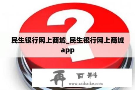 民生银行网上商城_民生银行网上商城app