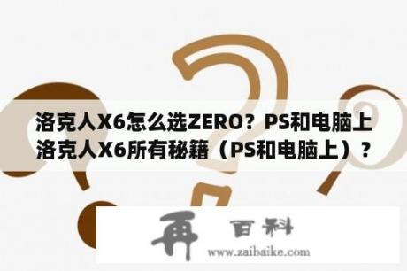 洛克人X6怎么选ZERO？PS和电脑上洛克人X6所有秘籍（PS和电脑上）？