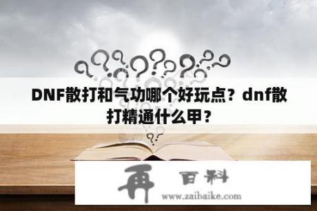 DNF散打和气功哪个好玩点？dnf散打精通什么甲？