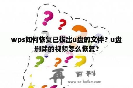 wps如何恢复已拔出u盘的文件？u盘删除的视频怎么恢复？