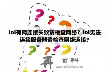 lol有网连接失败请检查网络？lol无法连接服务器请检查网络连接？