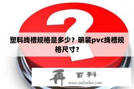 塑料线槽规格是多少？明装pvc线槽规格尺寸？