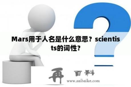 Mars用于人名是什么意思？scientists的词性？