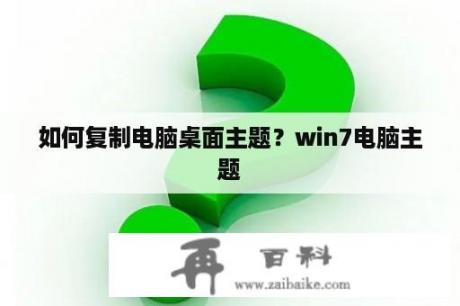 如何复制电脑桌面主题？win7电脑主题