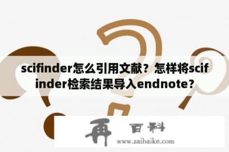 scifinder怎么引用文献？怎样将scifinder检索结果导入endnote？