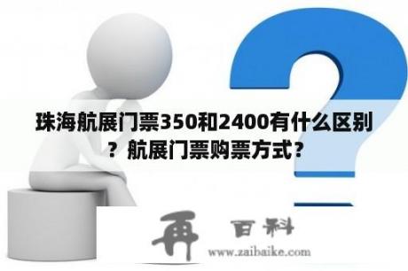 珠海航展门票350和2400有什么区别？航展门票购票方式？