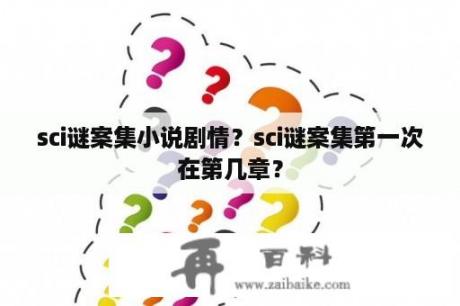 sci谜案集小说剧情？sci谜案集第一次在第几章？