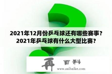 2021年12月份乒乓球还有哪些赛事？2021年乒乓球有什么大型比赛？