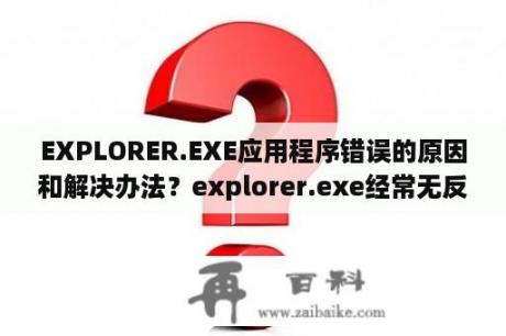 EXPLORER.EXE应用程序错误的原因和解决办法？explorer.exe经常无反应？