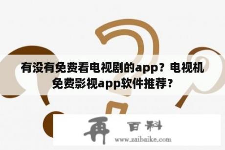 有没有免费看电视剧的app？电视机免费影视app软件推荐？