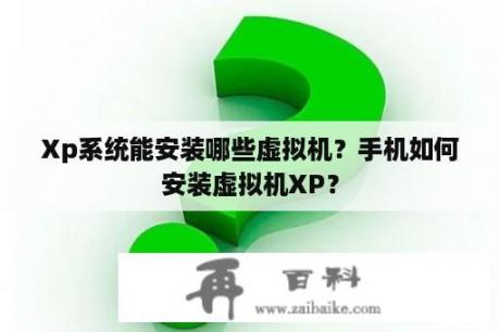 Xp系统能安装哪些虚拟机？手机如何安装虚拟机XP？