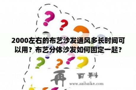 2000左右的布艺沙发通风多长时间可以用？布艺分体沙发如何固定一起？