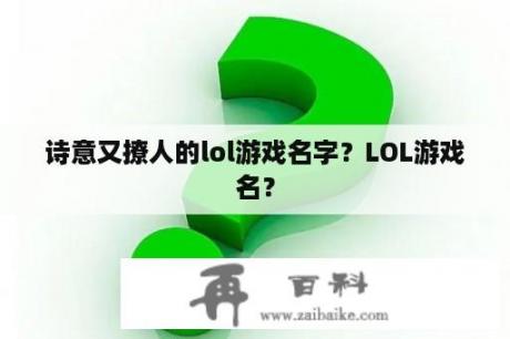 诗意又撩人的lol游戏名字？LOL游戏名？