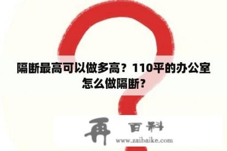 隔断最高可以做多高？110平的办公室怎么做隔断？