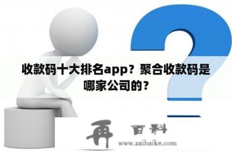 收款码十大排名app？聚合收款码是哪家公司的？