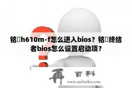 铭瑄h610m-f怎么进入bios？铭瑄终结者bios怎么设置启动项？