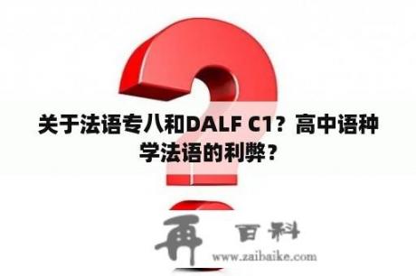 关于法语专八和DALF C1？高中语种学法语的利弊？