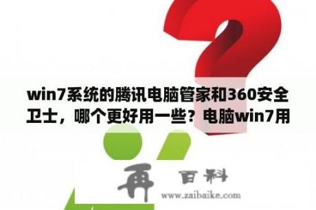 win7系统的腾讯电脑管家和360安全卫士，哪个更好用一些？电脑win7用什么管家好？