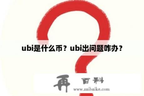 ubi是什么币？ubi出问题咋办？