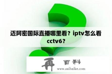 迈阿密国际直播哪里看？iptv怎么看cctv6？