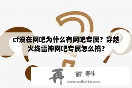 cf没在网吧为什么有网吧专属？穿越火线雷神网吧专属怎么搞？