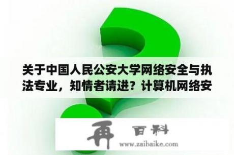 关于中国人民公安大学网络安全与执法专业，知情者请进？计算机网络安全就业前景