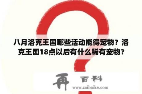 八月洛克王国哪些活动能得宠物？洛克王国18点以后有什么稀有宠物？