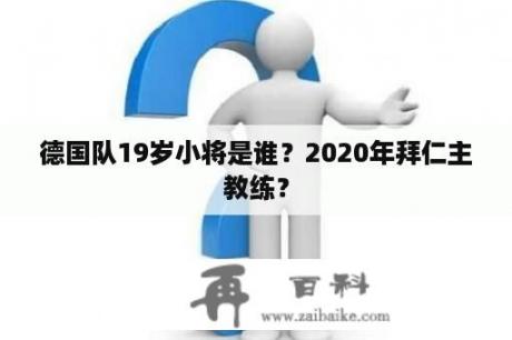 德国队19岁小将是谁？2020年拜仁主教练？