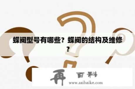 蝶阀型号有哪些？蝶阀的结构及维修？