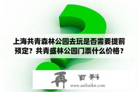 上海共青森林公园去玩是否需要提前预定？共青盛林公园门票什么价格？