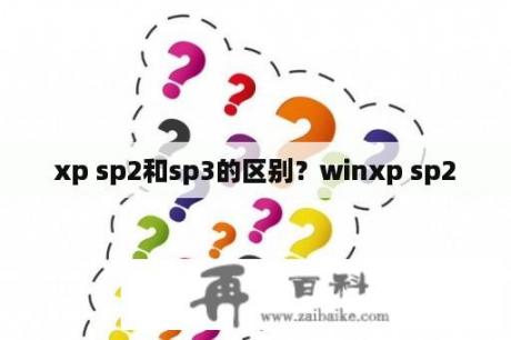 xp sp2和sp3的区别？winxp sp2