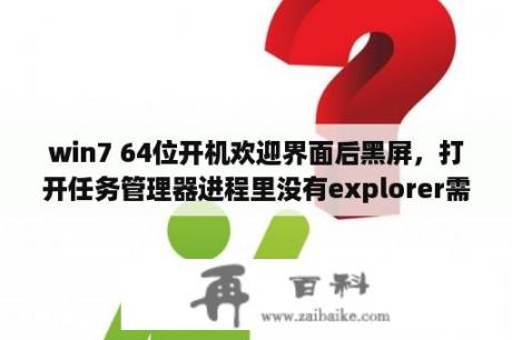 win7 64位开机欢迎界面后黑屏，打开任务管理器进程里没有explorer需要自己创建进程explorer才能进入桌面？电脑win7用什么管家好？