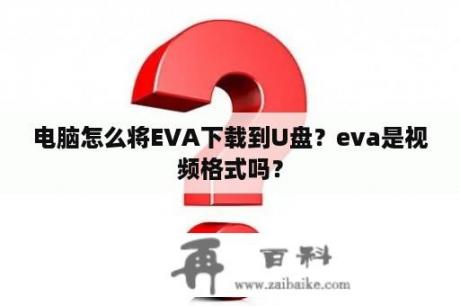 电脑怎么将EVA下载到U盘？eva是视频格式吗？