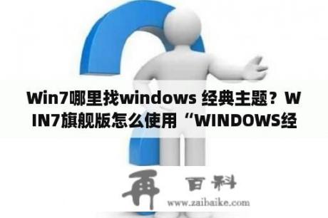 Win7哪里找windows 经典主题？WIN7旗舰版怎么使用“WINDOWS经典”那个主题？