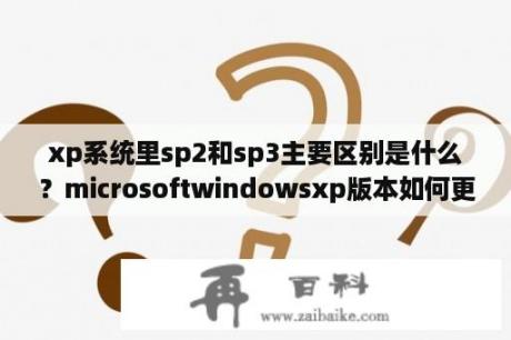 xp系统里sp2和sp3主要区别是什么？microsoftwindowsxp版本如何更新？